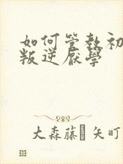 如何管教初中生叛逆厌学