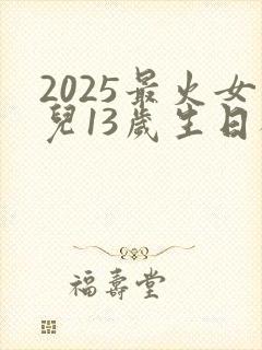 2025最火女儿13岁生日祝福