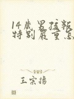 14岁男孩叛逆特别严重怎么办