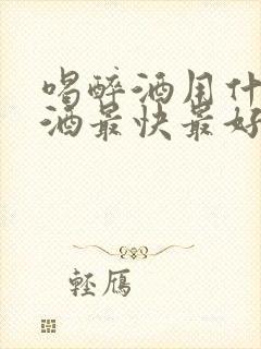 喝醉酒用什么解酒最快最好的方法