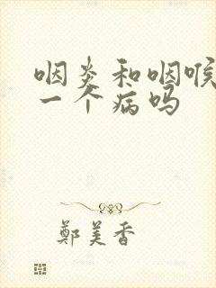 咽炎和咽喉炎是一个病吗