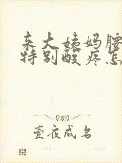 来大姨妈腰和腿特别酸疼怎么回事