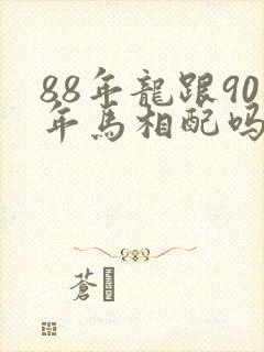 88年龙跟90年马相配吗