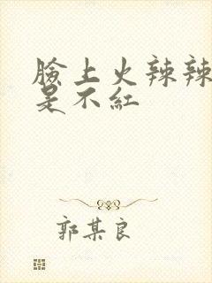 脸上火辣辣的但是不红