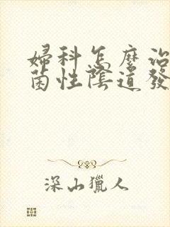 妇科怎么治疗霉菌性阴道发炎