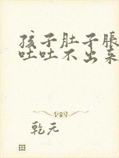 孩子肚子胀气想吐吐不出来怎么办