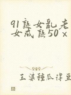 91熟女乱老熟女成熟50ⅹxxx