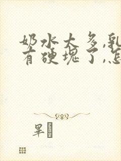 奶水太多,乳房有硬块了,怎么办?