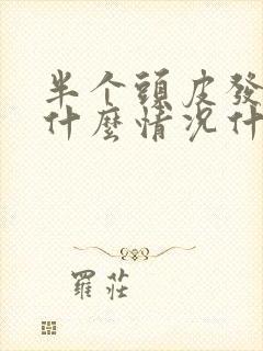 半个头皮发麻是什么情况什么原因