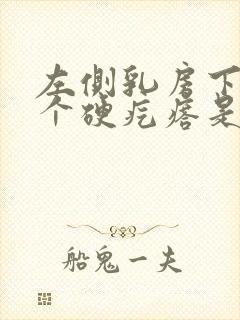 左侧乳房下边有个硬疙瘩是怎么回事