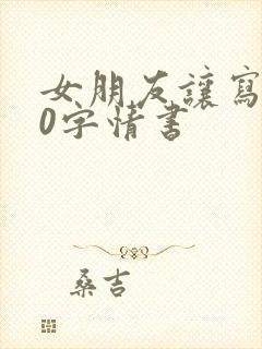 女朋友让写800字情书