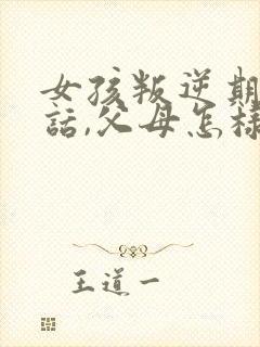 女孩叛逆期不听话,父母怎样教育