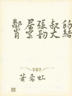 邻居张叔的妻子肖云韵大结局小说