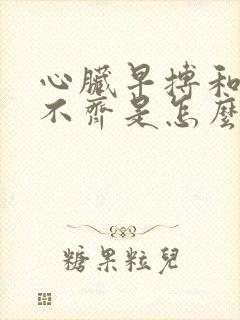 心脏早搏和心律不齐是怎么回事