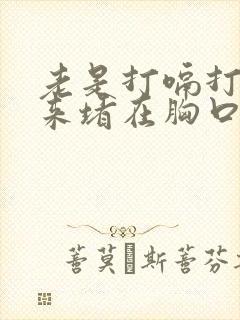 老是打嗝打不上来堵在胸口怎么回事封面