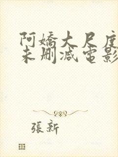 阿娇大尺度做爰未删减电影