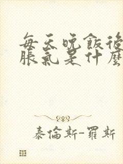 每天晚饭后肚子胀气是什么原因