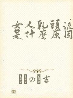 女人乳头流黄水是什么原因