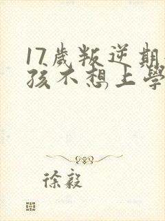 17岁叛逆期女孩不想上学怎么办