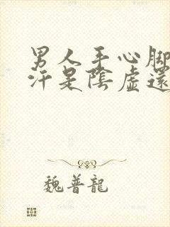 男人手心脚心出汗是阴虚还是阳虚