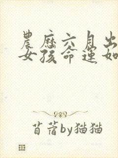 农历六月出生的女孩命运如何