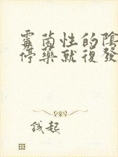 霉菌性的阴炎一停药就复发怎么办