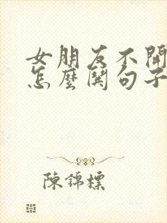 女朋友不开心了怎么哄句子