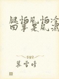 腿怕风怕冷怎么回事是风湿吗封面