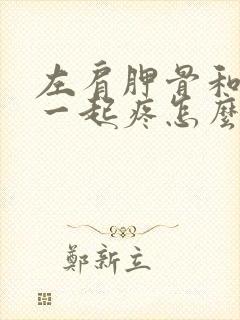 左肩胛骨和前胸一起疼怎么回事