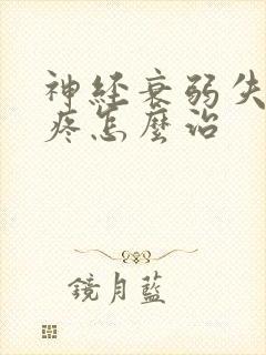 神经衰弱失眠头疼怎么治