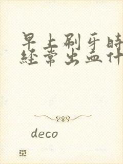 早上刷牙时牙龈经常出血什么原因