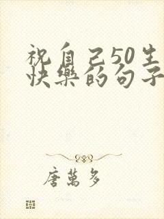 祝自己50生日快乐的句子发朋友圈封面