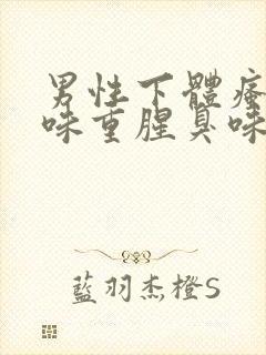 男性下体瘙痒异味重腥臭味是什么原因怎么办