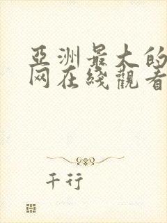 亚洲最大的成人网在线观看