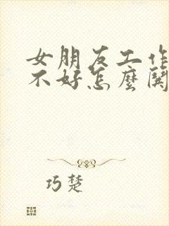 女朋友工作心情不好怎么哄她开心