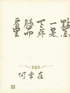 肩膀下一点胳膊里面疼是怎么回事