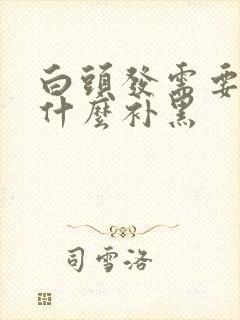 白头发需要多吃什么补黑