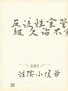 反流性食管炎a 级 久治不愈