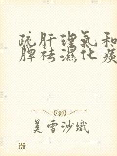 疏肝理气和胃健脾祛湿化痰