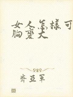 女人怎样可以让胸变大