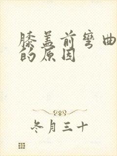 膝盖前弯曲疼痛的原因