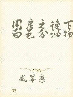 同房之后下面有白色分泌物怎么回事封面