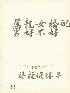 属龙女婚配属兔男好不好