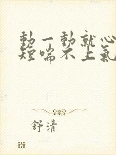 动一动就心慌气短喘不上气