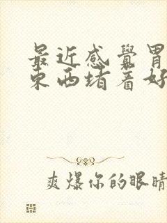 最近感觉胃里有东西堵着好难受封面