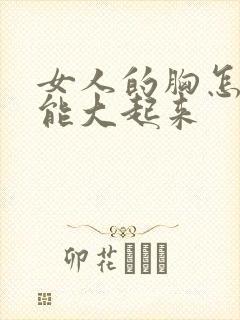 女人的胸怎么才能大起来