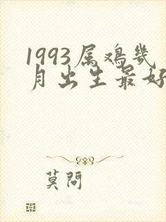 1993属鸡几月出生最好命运如何