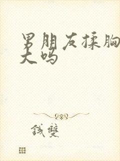 男朋友揉胸会变大吗