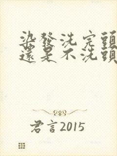 染发洗完头染好还是不洗头染好