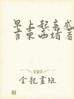 早上起来感觉胃有东西堵着